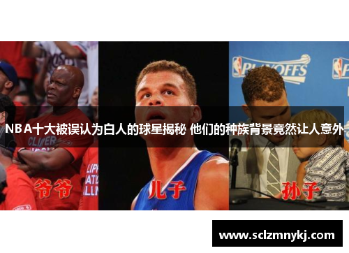 NBA十大被误认为白人的球星揭秘 他们的种族背景竟然让人意外