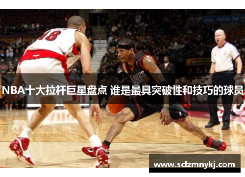 NBA十大拉杆巨星盘点 谁是最具突破性和技巧的球员