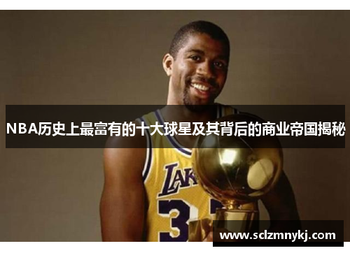 NBA历史上最富有的十大球星及其背后的商业帝国揭秘