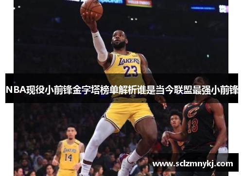 NBA现役小前锋金字塔榜单解析谁是当今联盟最强小前锋